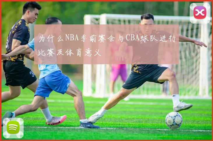 为什么NBA季前赛会与CBA球队进行比赛及体育意义