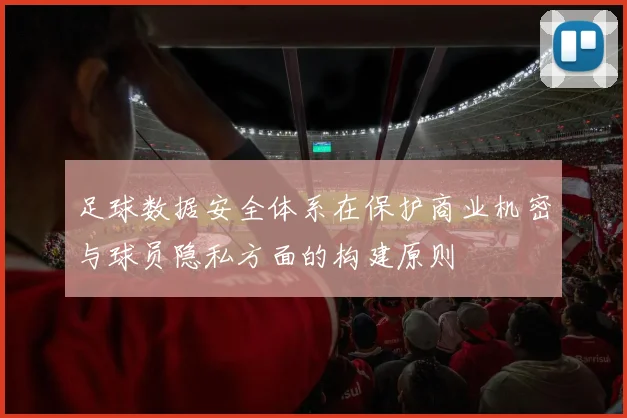 足球数据安全体系在保护商业机密与球员隐私方面的构建原则