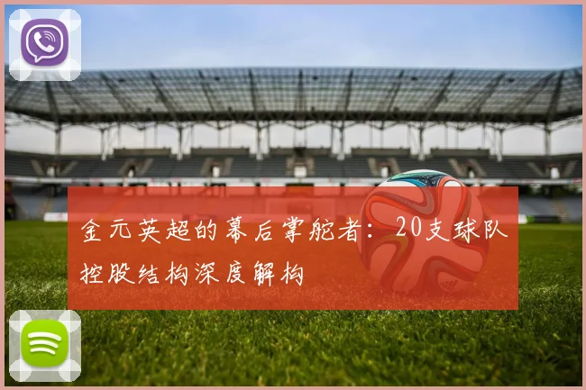 金元英超的幕后掌舵者：20支球队控股结构深度解构