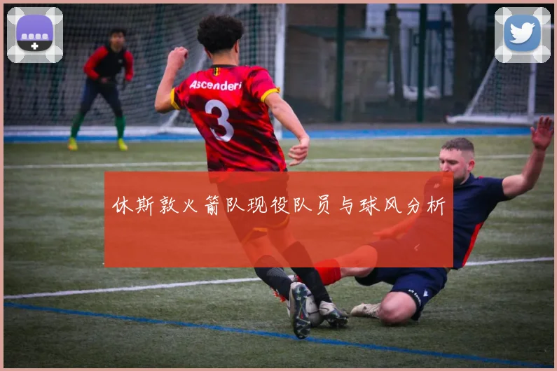 休斯敦火箭队现役队员与球风分析