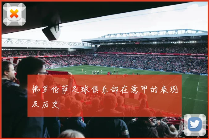 佛罗伦萨足球俱乐部在意甲的表现及历史