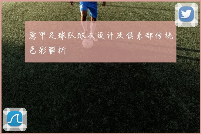 意甲足球队球衣设计及俱乐部传统色彩解析