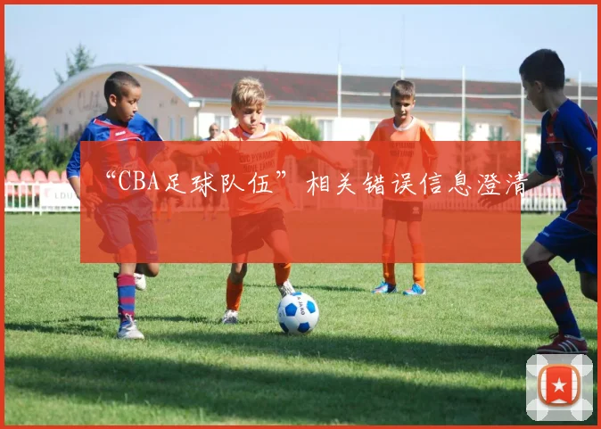 “CBA足球队伍”相关错误信息澄清