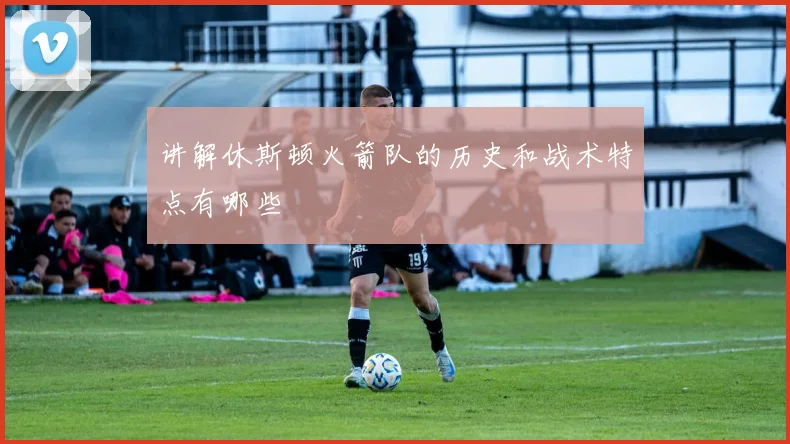 讲解休斯顿火箭队的历史和战术特点有哪些