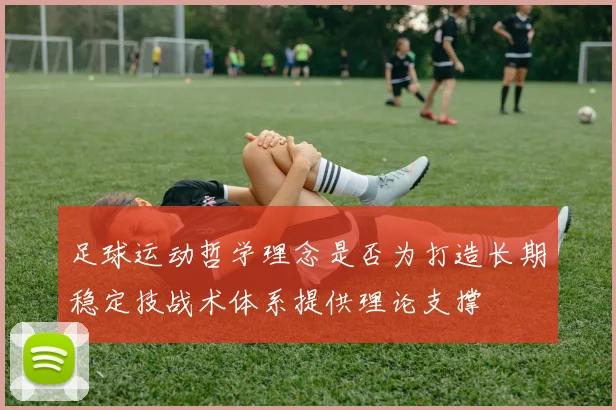 足球运动哲学理念是否为打造长期稳定技战术体系提供理论支撑