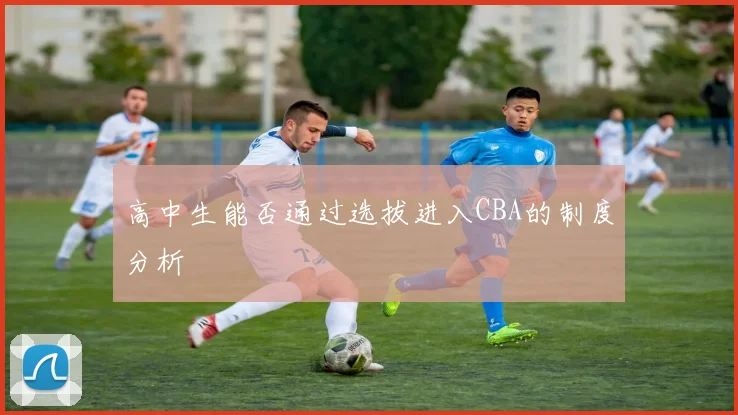 高中生能否通过选拔进入CBA的制度分析