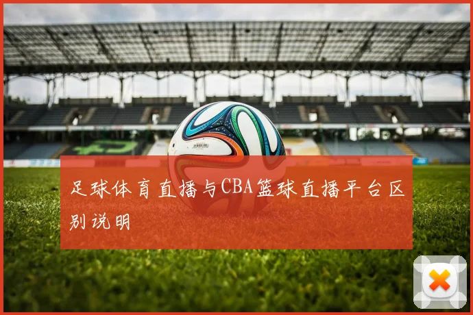 足球体育直播与CBA篮球直播平台区别说明