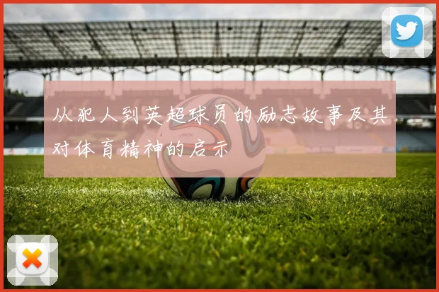 从犯人到英超球员的励志故事及其对体育精神的启示